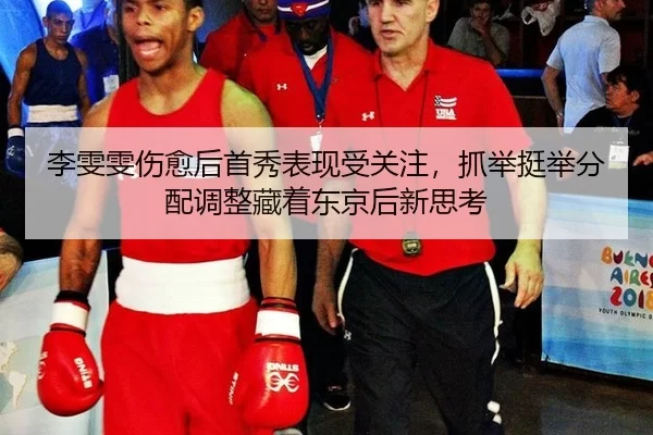李雯雯伤愈后首秀表现受关注，抓举挺举分配调整藏着东京后新思考